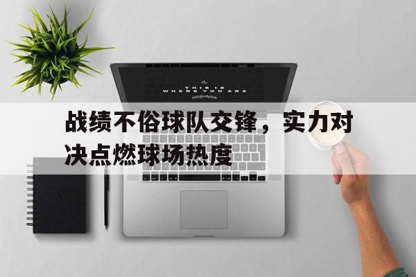 关于战绩不俗球队交锋，实力对决点燃球场热度的信息